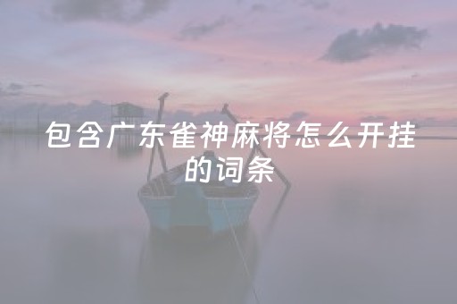 包含广东雀神麻将怎么开挂的词条