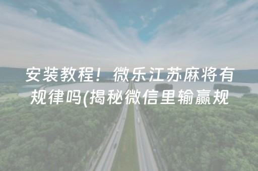 安装教程！微乐江苏麻将有规律吗(揭秘微信里输赢规律)