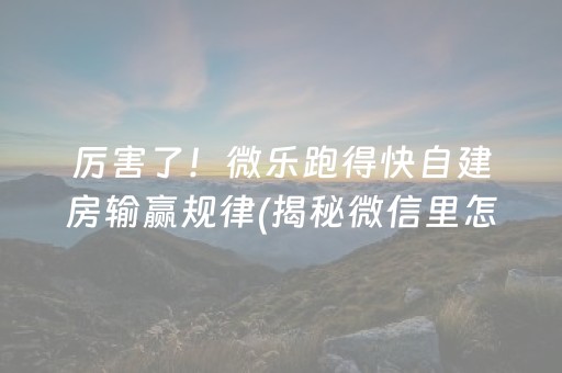 厉害了！微乐跑得快自建房输赢规律(揭秘微信里怎么容易赢)