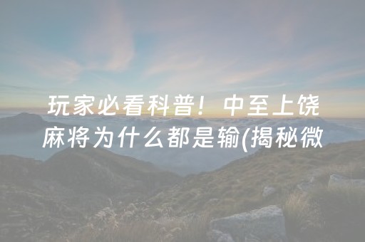 玩家必看科普！中至上饶麻将为什么都是输(揭秘微信里最新神器下载)