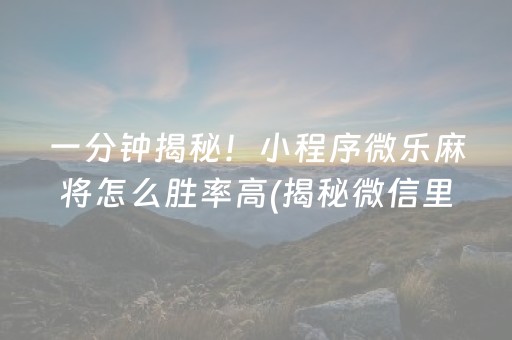 一分钟揭秘！小程序微乐麻将怎么胜率高(揭秘微信里赢牌的技巧)