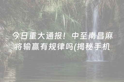 今日重大通报！中至南昌麻将输赢有规律吗(揭秘手机上助赢软件)