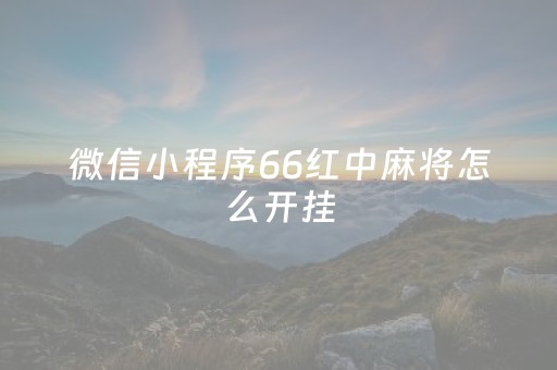 微信小程序66红中麻将怎么开挂（微信小游戏红中麻将技巧）