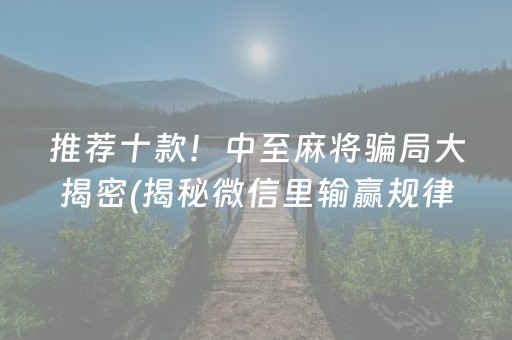 推荐十款！中至麻将骗局大揭密(揭秘微信里输赢规律)