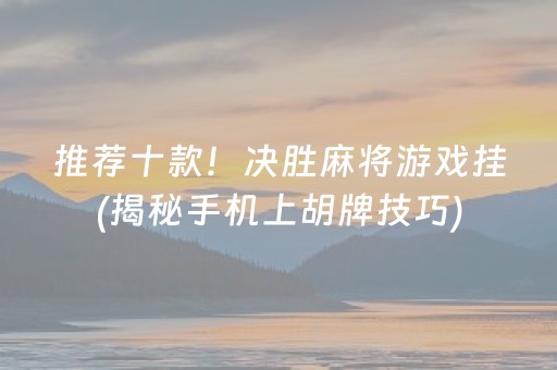 推荐十款！决胜麻将游戏挂(揭秘手机上胡牌技巧)