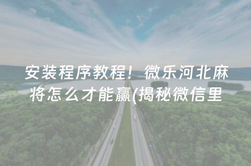 安装程序教程！微乐河北麻将怎么才能赢(揭秘微信里辅牌器)