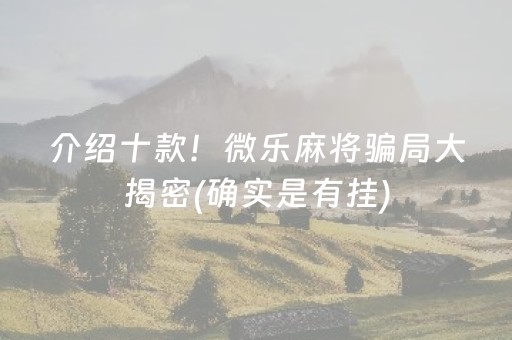 介绍十款！微乐麻将骗局大揭密(确实是有挂)