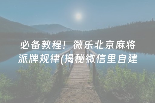 必备教程！微乐北京麻将派牌规律(揭秘微信里自建房怎么赢)