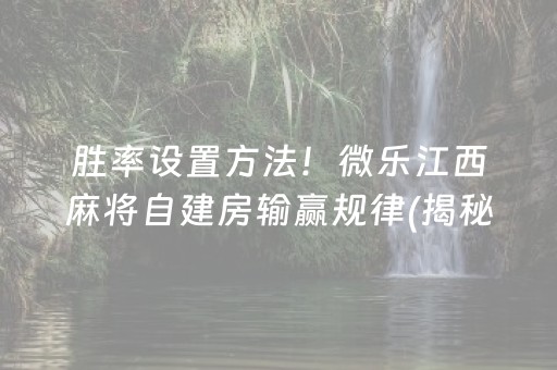 胜率设置方法！微乐江西麻将自建房输赢规律(揭秘手机上自建房怎么赢)