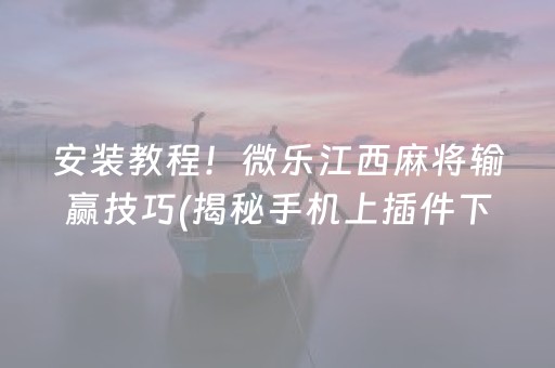 安装教程！微乐江西麻将输赢技巧(揭秘手机上插件下载)