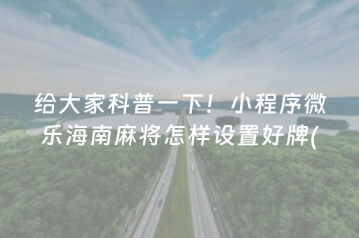 给大家科普一下！小程序微乐海南麻将怎样设置好牌(揭秘手机上提高胜率)