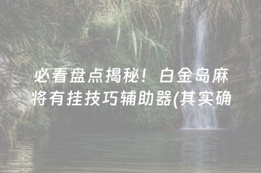 必看盘点揭秘！白金岛麻将有挂技巧辅助器(其实确实有挂)