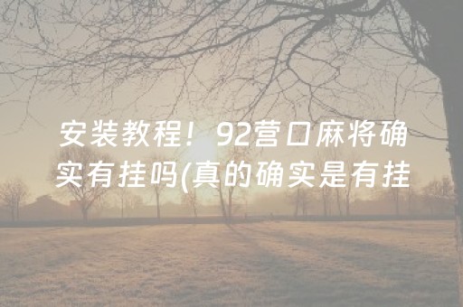 安装教程！92营口麻将确实有挂吗(真的确实是有挂)