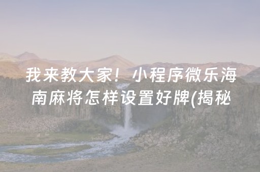 我来教大家！小程序微乐海南麻将怎样设置好牌(揭秘小程序提高胜率)