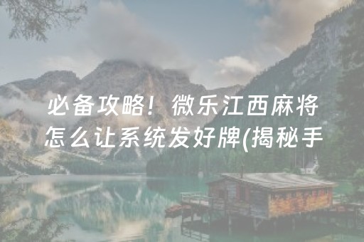 必备攻略！微乐江西麻将怎么让系统发好牌(揭秘手机上专用神器下载)