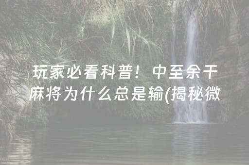 玩家必看科普！中至余干麻将为什么总是输(揭秘微信里助攻神器)