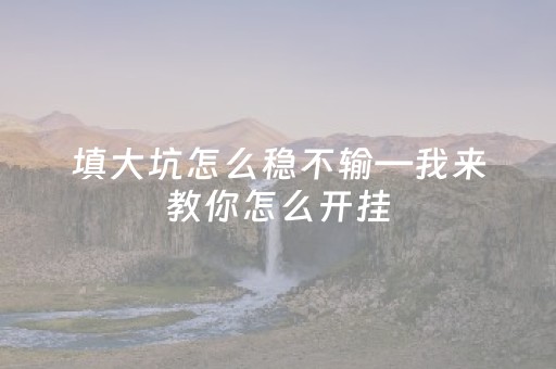 填大坑怎么稳不输—我来教你怎么开挂（填大坑开挂神器）