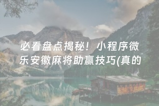 必看盘点揭秘！小程序微乐安徽麻将助赢技巧(真的有挂)