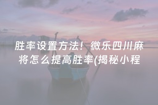 胜率设置方法！微乐四川麻将怎么提高胜率(揭秘小程序赢的秘诀)