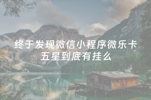 终于发现微信小程序微乐卡五星到底有挂么（微乐卡五星可以开挂吗贴吧）