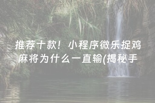 推荐十款！小程序微乐捉鸡麻将为什么一直输(揭秘手机上辅牌器)