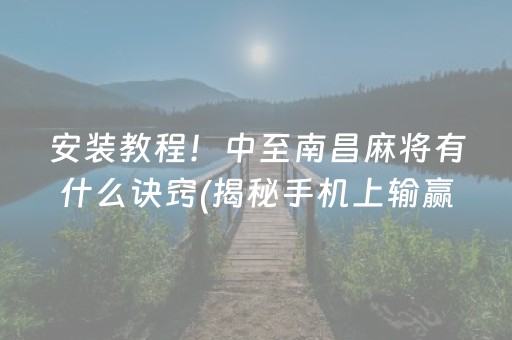 安装教程！中至南昌麻将有什么诀窍(揭秘手机上输赢规律)