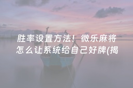 胜率设置方法！微乐麻将怎么让系统给自己好牌(揭秘手机上输赢技巧)