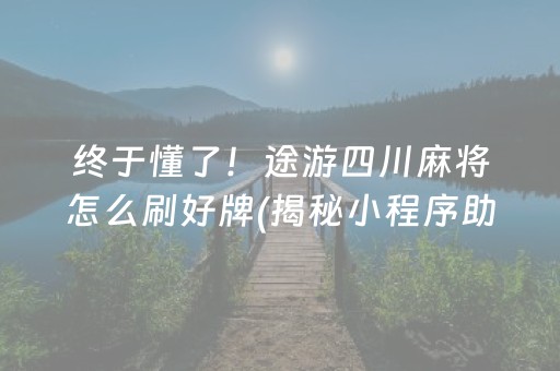 终于懂了！途游四川麻将怎么刷好牌(揭秘小程序助手软件)