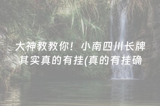 大神教教你！小南四川长牌其实真的有挂(真的有挂确实有挂)