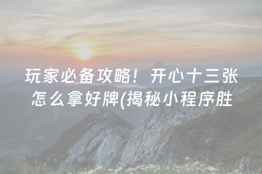 玩家必备攻略！开心十三张怎么拿好牌(揭秘小程序胜率到哪调)