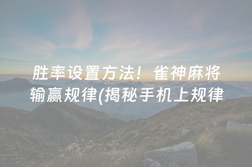 胜率设置方法！雀神麻将输赢规律(揭秘手机上规律攻略)