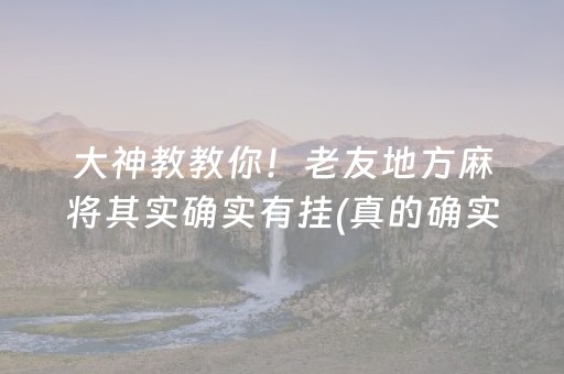 大神教教你！老友地方麻将其实确实有挂(真的确实是有挂)