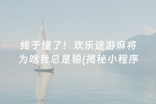 终于懂了！欢乐途游麻将为啥我总是输(揭秘小程序输赢技巧)