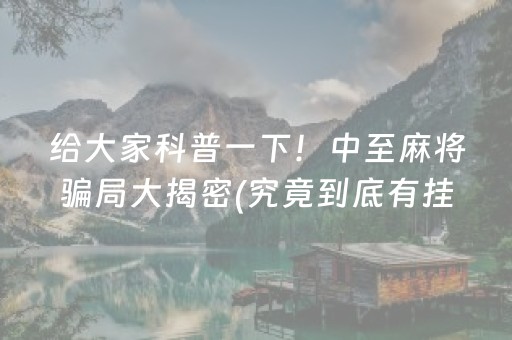 给大家科普一下！中至麻将骗局大揭密(究竟到底有挂吗)