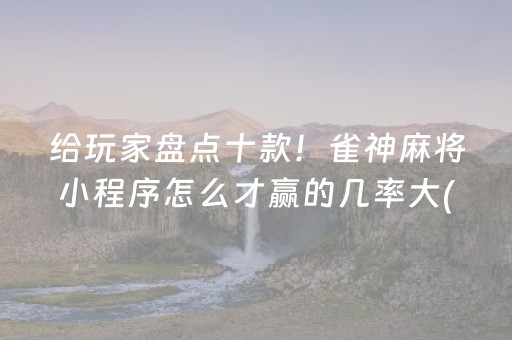 给玩家盘点十款！雀神麻将小程序怎么才赢的几率大(揭秘小程序怎么容易赢)