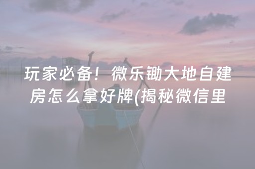 玩家必备！微乐锄大地自建房怎么拿好牌(揭秘微信里输赢规律)