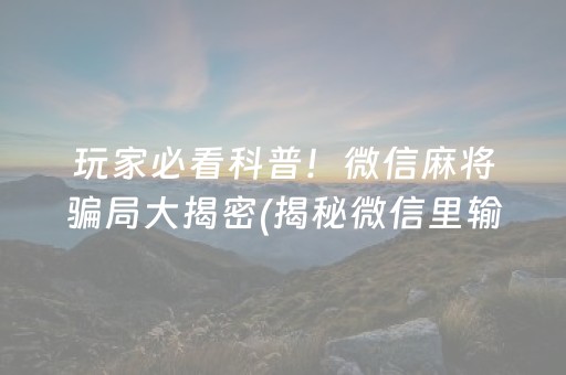 玩家必看科普！微信麻将骗局大揭密(揭秘微信里输赢规律)