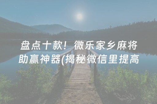 盘点十款！微乐家乡麻将助赢神器(揭秘微信里提高胜率)