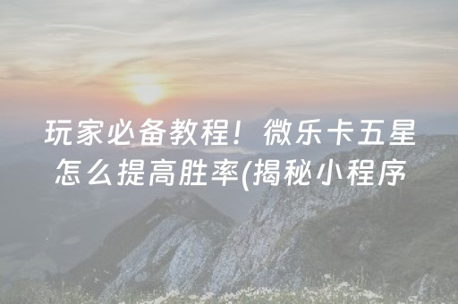 玩家必备教程！微乐卡五星怎么提高胜率(揭秘小程序助手软件)