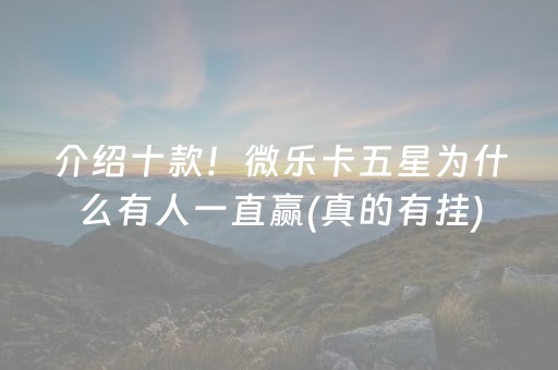 介绍十款！微乐卡五星为什么有人一直赢(真的有挂)