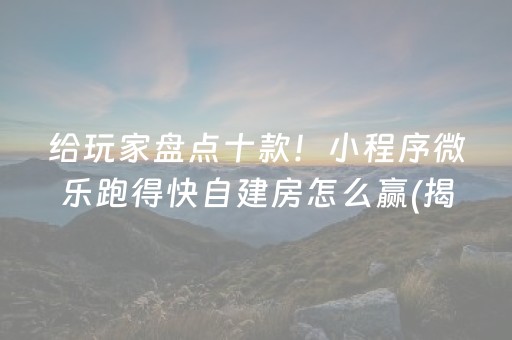 给玩家盘点十款！小程序微乐跑得快自建房怎么赢(揭秘小程序赢的诀窍)