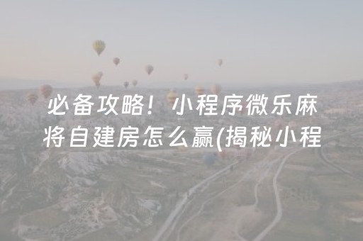 必备攻略！小程序微乐麻将自建房怎么赢(揭秘小程序助手软件)