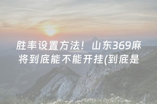 胜率设置方法！山东369麻将到底能不能开挂(到底是不是有挂)