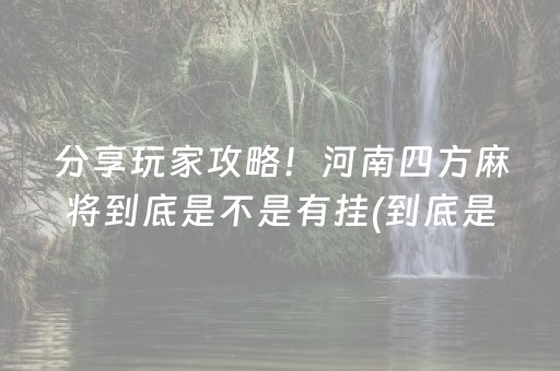 分享玩家攻略！河南四方麻将到底是不是有挂(到底是不是有挂)