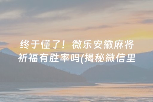 终于懂了！微乐安徽麻将祈福有胜率吗(揭秘微信里助赢神器购买)