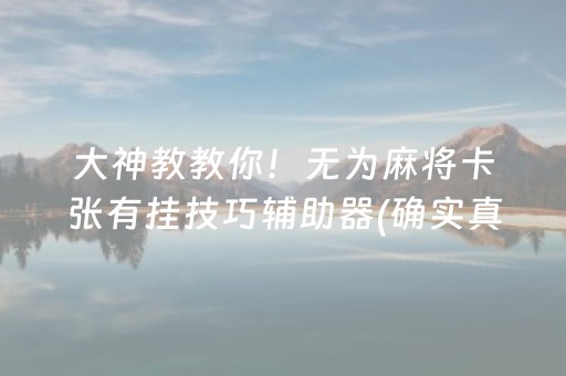 大神教教你！无为麻将卡张有挂技巧辅助器(确实真的有挂)