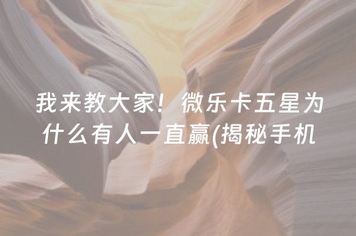 我来教大家！微乐卡五星为什么有人一直赢(揭秘手机上辅牌器)