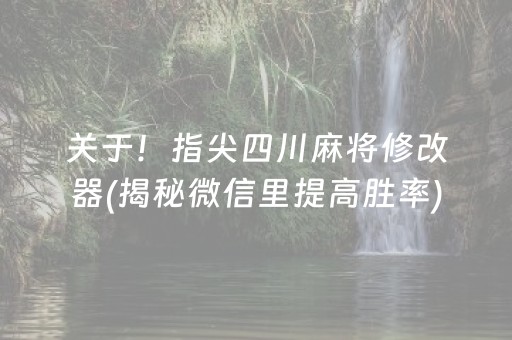 关于！指尖四川麻将修改器(揭秘微信里提高胜率)