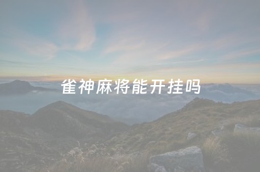 雀神麻将能开挂吗（雀神麻将怎么能开挂呢）