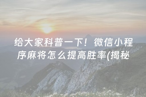 给大家科普一下！微信小程序麻将怎么提高胜率(揭秘手机上专用神器)